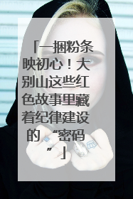 一捆粉条映初心！大别山这些红色故事里藏着纪律建设的 “密码”