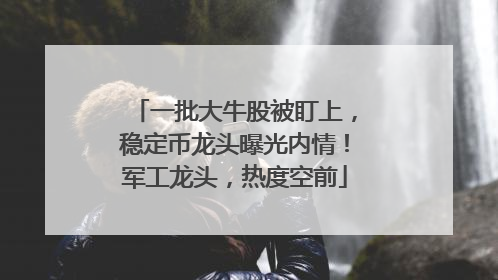 一批大牛股被盯上，稳定币龙头曝光内情！军工龙头，热度空前