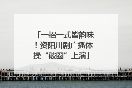 一招一式皆韵味！资阳川剧广播体操“破圈”上演