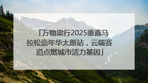 万物梁行2025垂直马拉松嘉年华太原站，云端赛道点燃城市活力基因