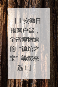 上安徽日报客户端，全省博物馆的“镇馆之宝”等您来选！