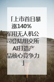 上市首日暴涨140% 军用无人机公司登陆纽交所 AI打造产品核心竞争力