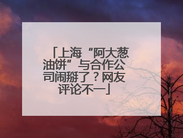 上海“阿大葱油饼”与合作公司闹掰了？网友评论不一