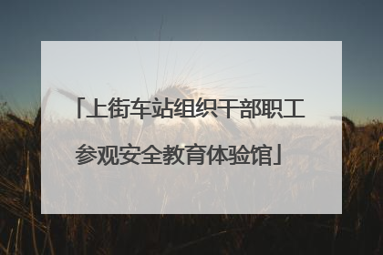 上街车站组织干部职工参观安全教育体验馆