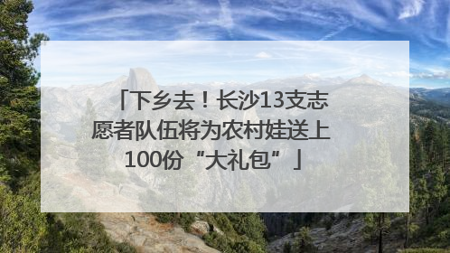 下乡去！长沙13支志愿者队伍将为农村娃送上100份“大礼包”