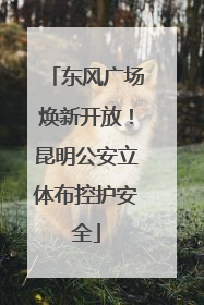 东风广场焕新开放！昆明公安立体布控护安全