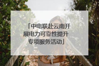 中电联赴云南开展电力可靠性提升专项服务活动
