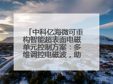 中科亿海微可重构智能超表面电磁单元控制方案：多维调控电磁波，助力6G无线中继