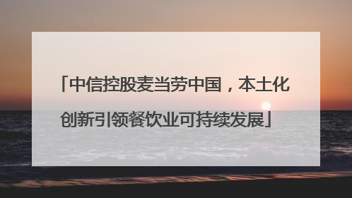 中信控股麦当劳中国，本土化创新引领餐饮业可持续发展