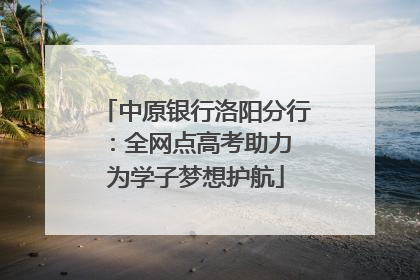中原银行洛阳分行：全网点高考助力 为学子梦想护航