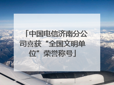 中国电信济南分公司喜获“全国文明单位”荣誉称号