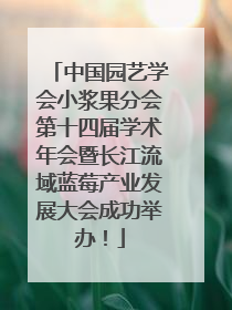 中国园艺学会小浆果分会第十四届学术年会暨长江流域蓝莓产业发展大会成功举办！