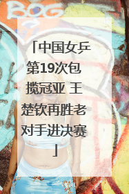中国女乒第19次包揽冠亚 王楚钦再胜老对手进决赛