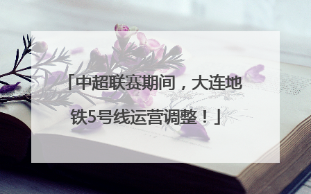 中超联赛期间，大连地铁5号线运营调整！