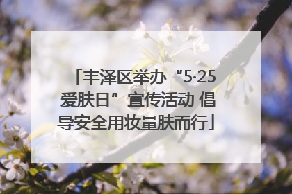 丰泽区举办“5·25 爱肤日”宣传活动 倡导安全用妆量肤而行