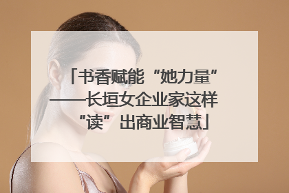 书香赋能“她力量”——长垣女企业家这样“读”出商业智慧