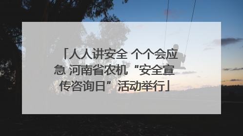 人人讲安全 个个会应急 河南省农机“安全宣传咨询日”活动举行