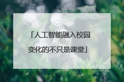 人工智能融入校园 变化的不只是课堂