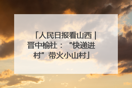 人民日报看山西｜晋中榆社：“快递进村”带火小山村
