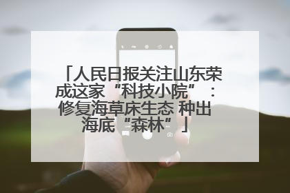 人民日报关注山东荣成这家“科技小院”：修复海草床生态 种出海底“森林”