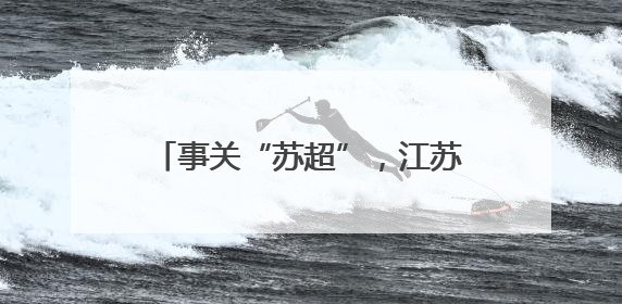 事关“苏超”，江苏省省长提最新要求