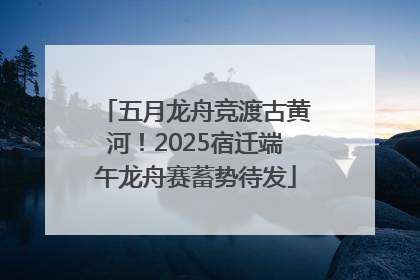 五月龙舟竞渡古黄河！2025宿迁端午龙舟赛蓄势待发