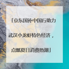 京东国补中国行助力武汉小龙虾特色经济，点燃夏日消费热潮