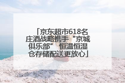 京东超市618名庄酒战略携手“京城俱乐部” 恒温恒湿仓存储配送更放心