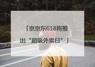 京京东618将推出“超级外卖日”