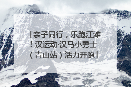 亲子同行，乐跑江滩！汉运动·汉马小勇士（青山站）活力开跑