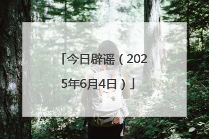 今日辟谣（2025年6月4日）