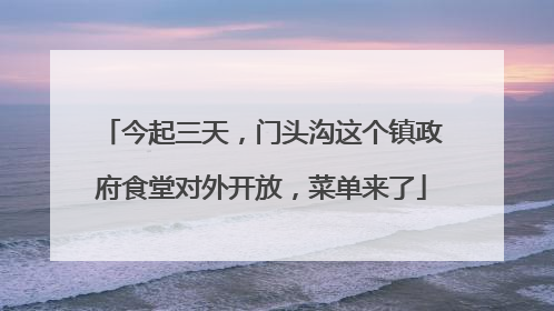 今起三天，门头沟这个镇政府食堂对外开放，菜单来了