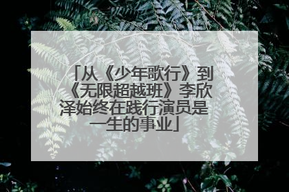 从《少年歌行》到《无限超越班》李欣泽始终在践行演员是一生的事业