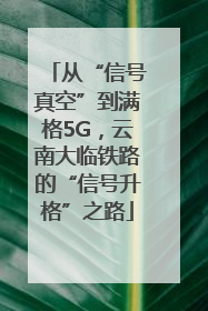 从“信号真空”到满格5G，云南大临铁路的“信号升格”之路