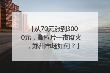 从70元涨到3000元，撕拉片一夜爆火，郑州市场如何？