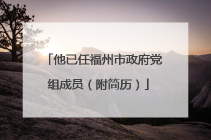 他已任福州市政府党组成员（附简历）