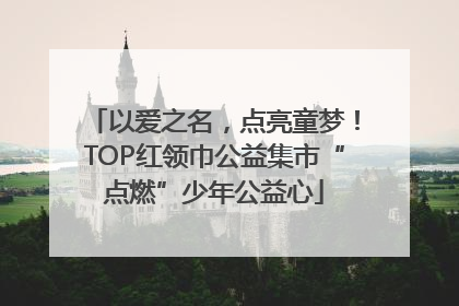以爱之名，点亮童梦！TOP红领巾公益集市“点燃”少年公益心