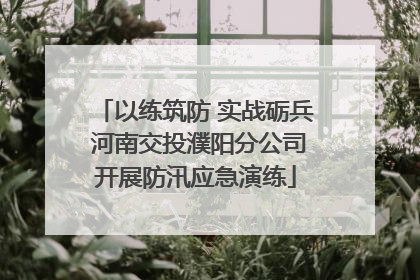 以练筑防 实战砺兵 河南交投濮阳分公司开展防汛应急演练
