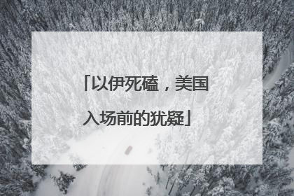 以伊死磕，美国入场前的犹疑