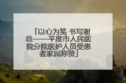 以心为笺 书写谢意——平度市人民医院分院医护人员受患者家属称赞