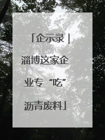 企示录｜淄博这家企业专“吃”沥青废料