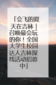 会飞的夏天在吉林｜召唤最会玩的你！全国大学生校园达人吉林探线活动招募中