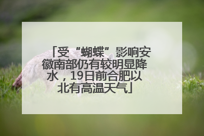 受“蝴蝶”影响安徽南部仍有较明显降水，19日前合肥以北有高温天气