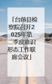 台前县检察院召开2025年第二季度意识形态工作联席会议