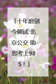 十年磨剑今朝试 北京公交 助您考上985！