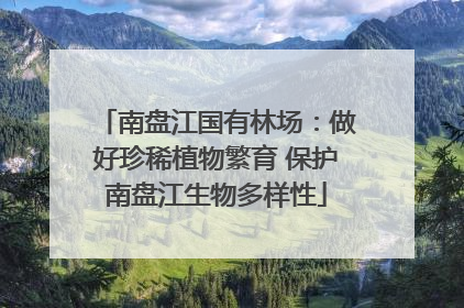 南盘江国有林场：做好珍稀植物繁育 保护南盘江生物多样性