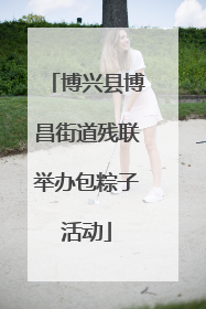 博兴县博昌街道残联举办包粽子活动