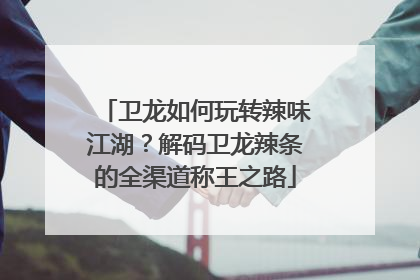 卫龙如何玩转辣味江湖？解码卫龙辣条的全渠道称王之路