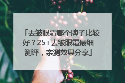 去皱眼霜哪个牌子比较好？25+去皱眼霜最细测评，亲测效果分享