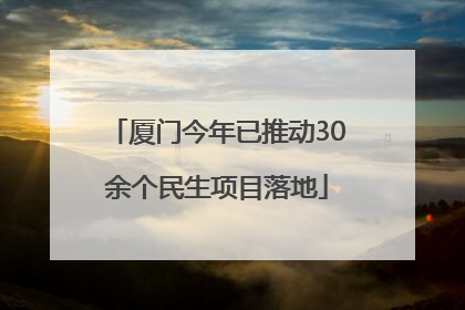 厦门今年已推动30余个民生项目落地